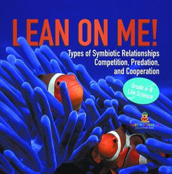 Lean on Me! Types of Symbiotic Relationships | Competition, Predation, and Cooperation | Grade 6-8 Life Science