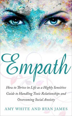 Empath : How to Thrive in Social Life as a Highly Sensitive - A Guide to Handling Toxic Relationships and Overcoming Social Anxiety