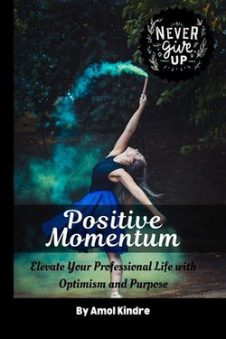 Positive Momentum: Elevate Your Professional Life with Optimism and Purpose