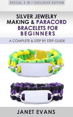 Silver Jewelry Making & Paracord Bracelets For Beginners : A Complete & Step by Step Guide