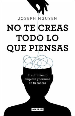 No Te Creas Todo lo Que Piensas: el Sufrimiento Empieza y Termina en Tu Cabeza / Don't Believe Everything You Think