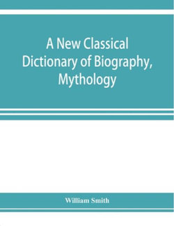 A new classical dictionary of biography, mythology, and geography, partly based on the "Dictionary of Greek and Roman biography and mythology."