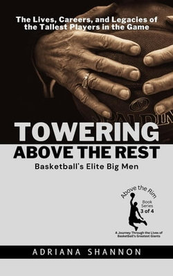 Towering Above the Rest: Basketball's Elite Big Men: The Lives, Careers, and Legacies of the Tallest Players in the Game