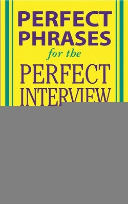 Perfect Phrases for the Perfect Interview: Hundreds of Ready-to-Use Phrases That Succinctly Demonstrate Your Skills, Your Experience and Your Value in Any Interview Situation