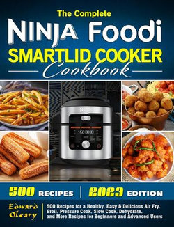 The Complete Ninja Foodi Smartlid Cooker Cookbook: 500 Recipes for a Healthy, Easy & Delicious Air Fry, Broil, Pressure Cook, Slow Cook, Dehydrate, and More Recipes for Beginners and Advanced Users