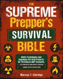 The Supreme Prepper's Survival Bible: Alpha Techniques and Ingenious Off-Grid Projects for Thriving in ANY Scenario. Life-Saving Hacks, Home Defense, Stockpiling, Canning, Water Filtration & More
