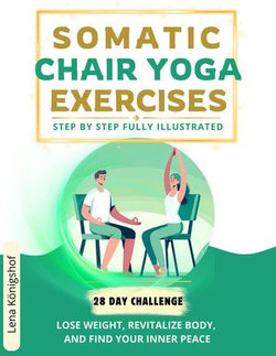 Somatic Chair Yoga Exercises: Step by Step Fully Illustrated - Lose Weight, Revitalize Body, and Find Your Inner Peace - The 28-Day Challenge