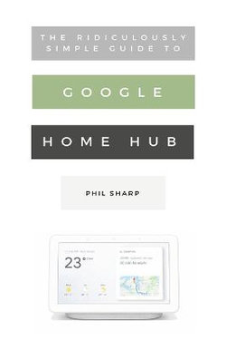 The Ridiculously Simple Guide to Google Home Hub