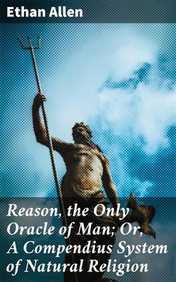 Reason, the Only Oracle of Man; Or, A Compendius System of Natural Religion