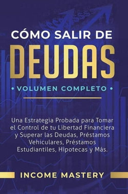 Cómo Salir de Deudas: Una Estrategia Probada Para Tomar El Control de Tu Libertad Financiera y Superar Las Deudas