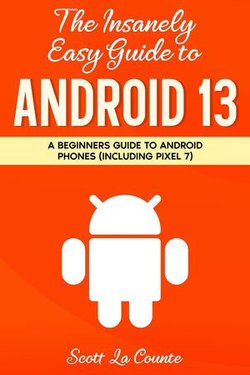 The Insanely Easy Guide to Android 13: A Beginners Guide to Android Phones (Including Pixel 7)