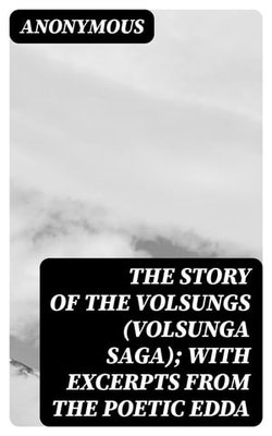 The Story of the Volsungs (Volsunga Saga); with Excerpts from the Poetic Edda