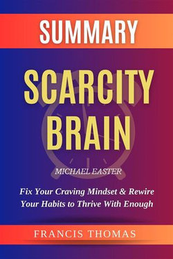 Summary of Scarcity Brain: Fix Your Craving Mindset & Rewire Your Habits to Thrive With Enough by Michael Easter