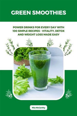 Green Smoothies: Power Drinks for Every Day with 100 Simple Recipes - Vitality, Detox and Weight Loss Made Easy