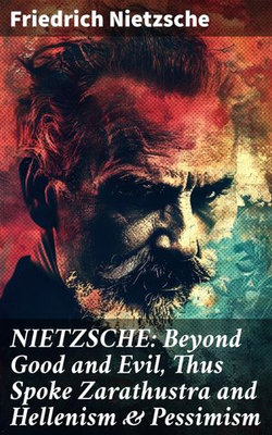 NIETZSCHE: Beyond Good and Evil, Thus Spoke Zarathustra and Hellenism & Pessimism