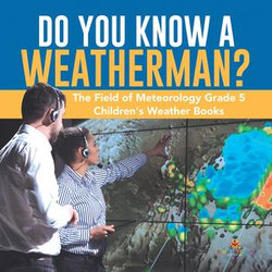 Do You Know A Weatherman? | The Field of Meteorology Grade 5 | Children's Weather Books