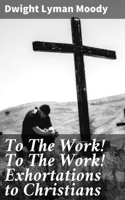 To The Work! To The Work! Exhortations to Christians