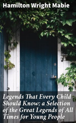 Legends That Every Child Should Know; a Selection of the Great Legends of All Times for Young People