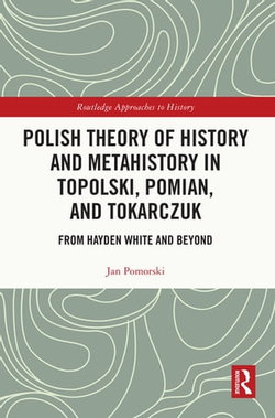 Polish Theory of History and Metahistory in Topolski, Pomian, and Tokarczuk