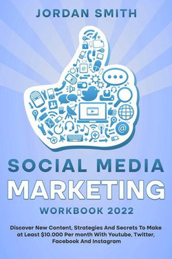 Social Media Marketing Workbook 2022 Discover New Content, Strategies And Secrets To Make at Least $10.000 Per month With Youtube, Twitter, Facebook And Instagram