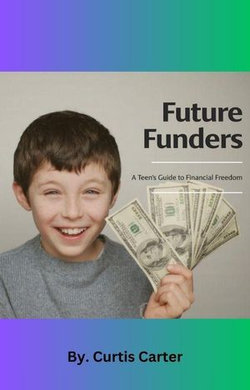 Future Funders:: A Teen's Guide to Financial Freedom