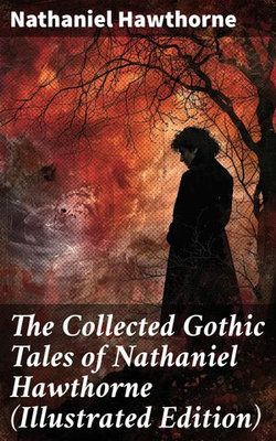 The Collected Gothic Tales of Nathaniel Hawthorne (Illustrated Edition)