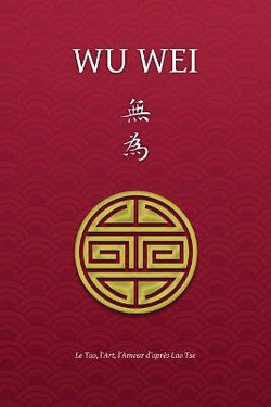 Wu Wei - Le Tao, l'Art, l'Amour d'apres Lao Tse