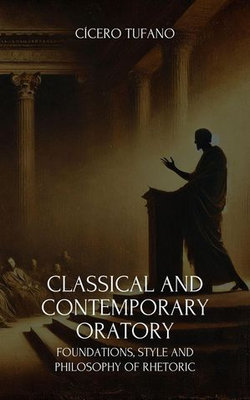 Classical and Contemporary Oratory: Foundations, Style and Philosophy of Rhetoric