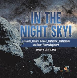 In the Night Sky! Asteroids, Comets, Meteors, Meteorites, Meteoroids and Dwarf Planets Explained | Grade 6-8 Earth Science