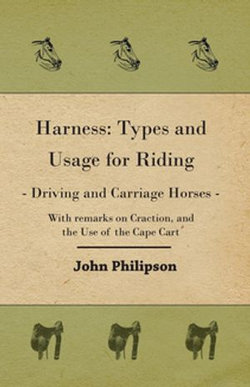 Harness: Types and Usage for Riding - Driving and Carriage Horses - With Remarks on Traction, and the Use of the Cape Cart