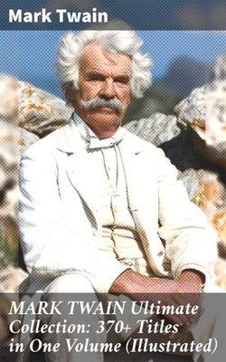 MARK TWAIN Ultimate Collection: 370+ Titles in One Volume (Illustrated)