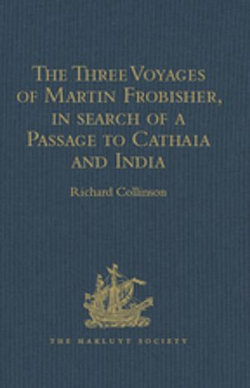 The Three Voyages of Martin Frobisher, in search of a Passage to Cathaia and India by the North-West, A.D. 1576-8