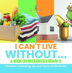 I Can't Live Without... | A Book on Necessities Grade 2 | Children's Growing Up and Facts of Life Books