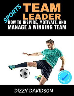 Sports Team Leader: How to Inspire, Motivate, and Manage a Winning Team