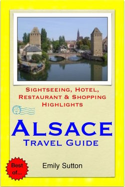 Alsace Region, France (including Strasbourg) Travel Guide - Sightseeing, Hotel, Restaurant & Shopping Highlights (Illustrated)