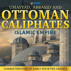 Umayyad, Abbasid and Ottoman Caliphates - Islamic Empire History Book 3rd Grade | Children's History