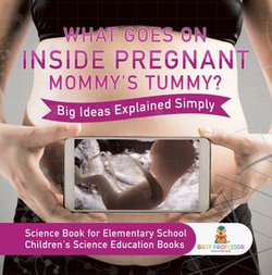 What Goes On Inside Pregnant Mommy's Tummy? Big Ideas Explained Simply - Science Book for Elementary School | Children's Science Education books