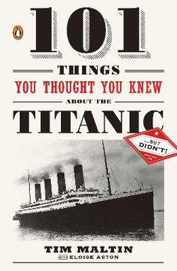 101 Things You Thought You Knew about the Titanic . . . but Didn't!