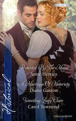 Protected By The Major/A Marriage Of Notoriety/Unveiling Lady Clare