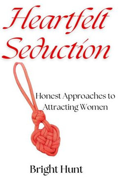 Heartfelt Seduction : Honest Approaches to Attracting Women