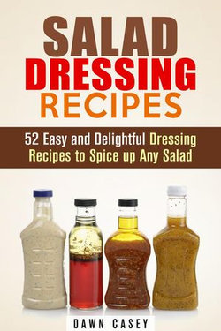 Salad Dressing Recipes: 52 Easy and Delightful Dressing Recipes to Spice up Any Salad