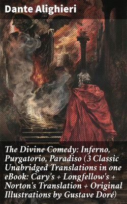 The Divine Comedy: Inferno, Purgatorio, Paradiso (3 Classic Unabridged Translations in one eBook: Cary's + Longfellow's + Norton's Translation + Original Illustrations by Gustave Doré)