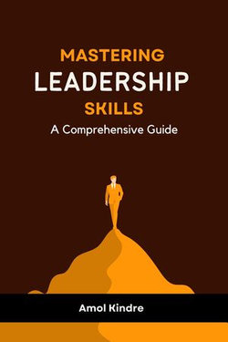 Mastering Leadership Skills : A Comprehensive Guide