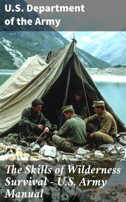 The Skills of Wilderness Survival - U.S. Army Manual