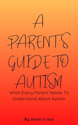 A Parent’s Guide To Autism - What Every Parent Needs To Understand About Autism