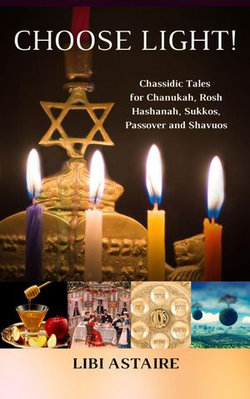 Choose Light! Chassidic Tales for Chanukah, Rosh Hashanah, Sukkos, Passover & Shavuos