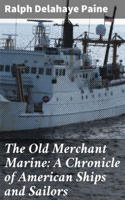 The Old Merchant Marine: A Chronicle of American Ships and Sailors