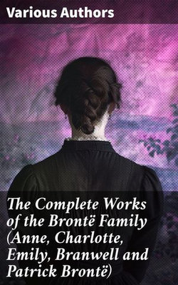 The Complete Works of the Brontë Family (Anne, Charlotte, Emily, Branwell and Patrick Brontë)