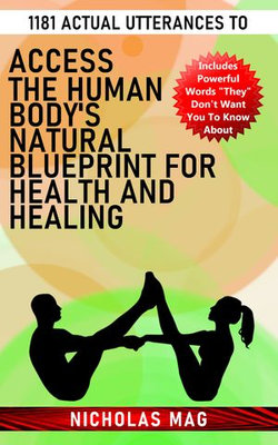 1181 Actual Utterances to Access the Human Body's Natural Blueprint for Health and Healing