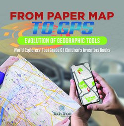 From Paper Map to GPS : Evolution of Geographic Tools | World Explorers' Tool Grade 6 | Children's Inventors Books